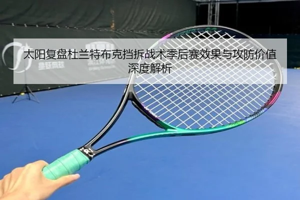 太阳复盘杜兰特布克挡拆战术季后赛效果与攻防价值深度解析