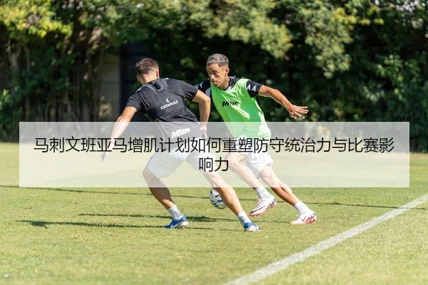 马刺文班亚马增肌计划如何重塑防守统治力与比赛影响力